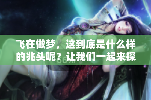 飞在做梦，这到底是什么样的兆头呢？让我们一起来探讨一下这个问题。
