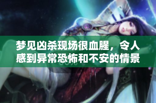 梦见凶杀现场很血腥，令人感到异常恐怖和不安的情景