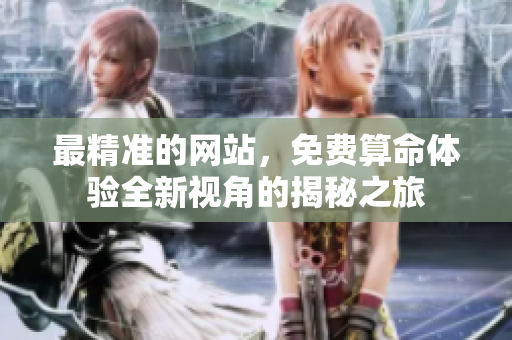 最精准的网站，免费算命体验全新视角的揭秘之旅