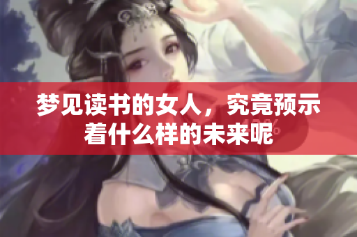 梦见读书的女人，究竟预示着什么样的未来呢