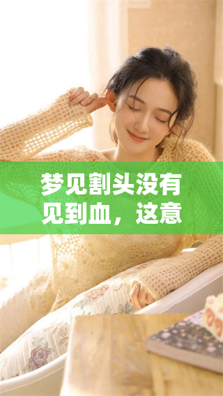 梦见割头没有见到血，这意味着什么呢？梦中的割头场景让人深思。