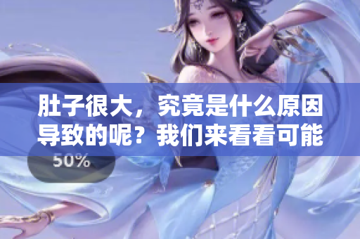 肚子很大，究竟是什么原因导致的呢？我们来看看可能的因素。