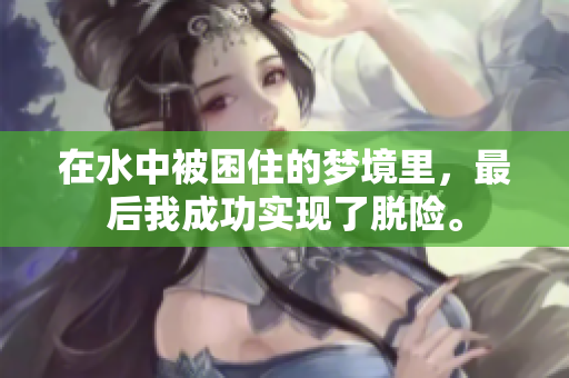 在水中被困住的梦境里，最后我成功实现了脱险。