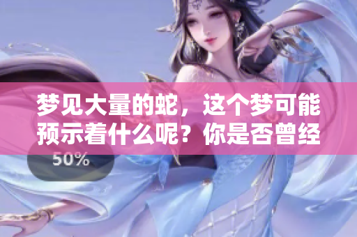 梦见大量的蛇，这个梦可能预示着什么呢？你是否曾经有过这样的经历？