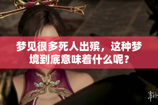 梦见很多死人出殡，这种梦境到底意味着什么呢？