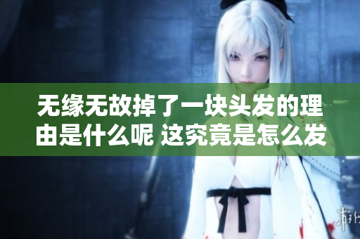 无缘无故掉了一块头发的理由是什么呢 这究竟是怎么发生的呢
