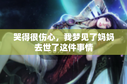 哭得很伤心，我梦见了妈妈去世了这件事情