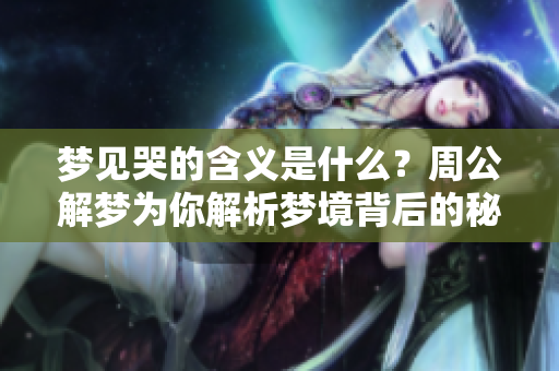 梦见哭的含义是什么？周公解梦为你解析梦境背后的秘密