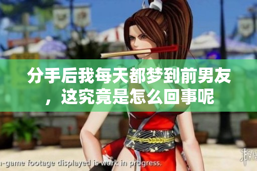 分手后我每天都梦到前男友，这究竟是怎么回事呢