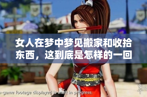 女人在梦中梦见搬家和收拾东西，这到底是怎样的一回事呢