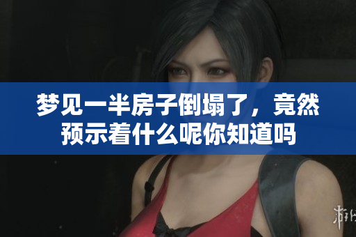 梦见一半房子倒塌了，竟然预示着什么呢你知道吗
