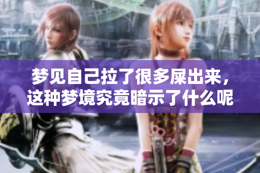 梦见自己拉了很多屎出来，这种梦境究竟暗示了什么呢