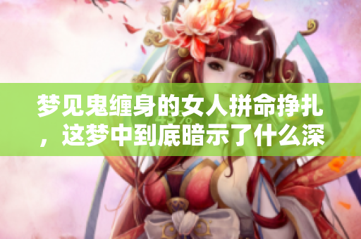 梦见鬼缠身的女人拼命挣扎，这梦中到底暗示了什么深意呢