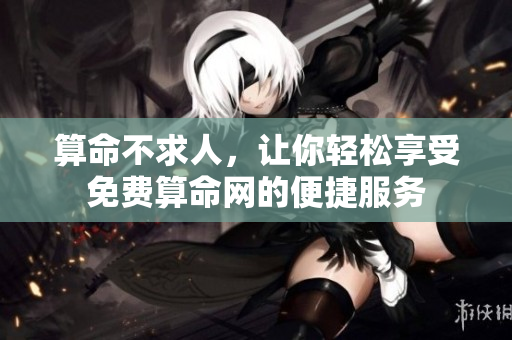 算命不求人，让你轻松享受免费算命网的便捷服务