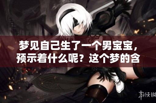 梦见自己生了一个男宝宝，预示着什么呢？这个梦的含义你知道吗？