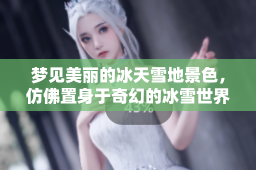 梦见美丽的冰天雪地景色，仿佛置身于奇幻的冰雪世界之中