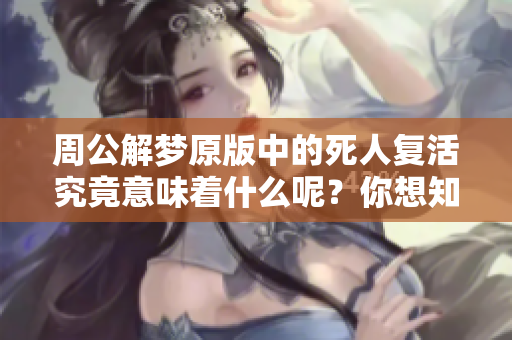 周公解梦原版中的死人复活究竟意味着什么呢？你想知道答案吗？