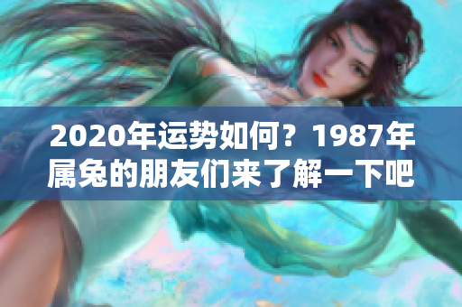 2020年运势如何？1987年属兔的朋友们来了解一下吧！
