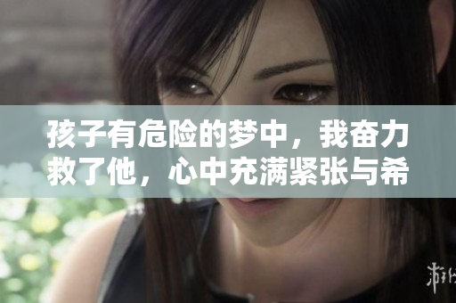 孩子有危险的梦中，我奋力救了他，心中充满紧张与希望