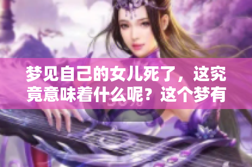 梦见自己的女儿死了，这究竟意味着什么呢？这个梦有什么特别的象征吗？