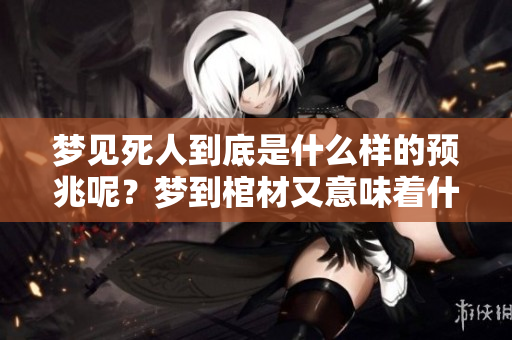 梦见死人到底是什么样的预兆呢？梦到棺材又意味着什么呢？