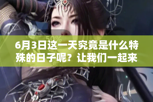 6月3日这一天究竟是什么特殊的日子呢？让我们一起来探讨一下吧！