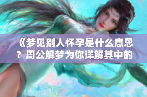 《梦见别人怀孕是什么意思？周公解梦为你详解其中的含义与启示》