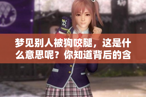 梦见别人被狗咬腿，这是什么意思呢？你知道背后的含义吗？