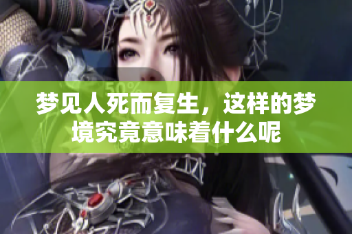 梦见人死而复生，这样的梦境究竟意味着什么呢