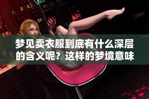 梦见卖衣服到底有什么深层的含义呢？这样的梦境意味着什么呢？