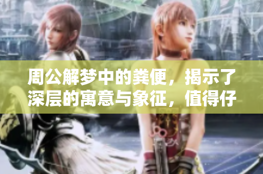 周公解梦中的粪便，揭示了深层的寓意与象征，值得仔细研究与探讨