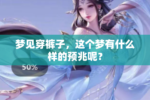 梦见穿裤子，这个梦有什么样的预兆呢？