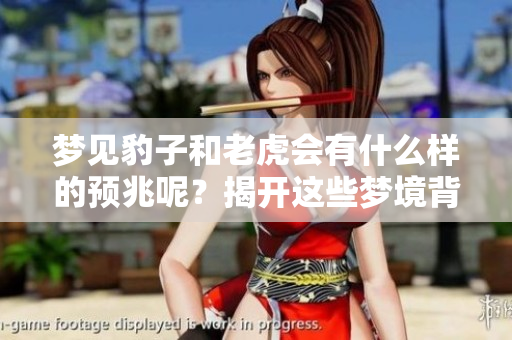 梦见豹子和老虎会有什么样的预兆呢？揭开这些梦境背后的含义吧！