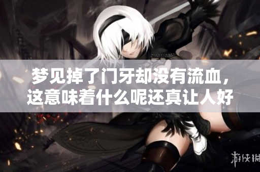 梦见掉了门牙却没有流血，这意味着什么呢还真让人好奇