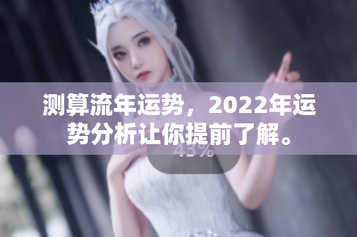 测算流年运势，2022年运势分析让你提前了解。