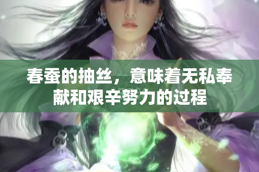 春蚕的抽丝，意味着无私奉献和艰辛努力的过程