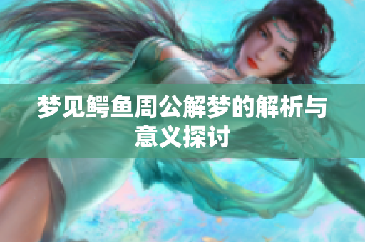 梦见鳄鱼周公解梦的解析与意义探讨