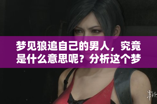 梦见狼追自己的男人，究竟是什么意思呢？分析这个梦境的深层含义。