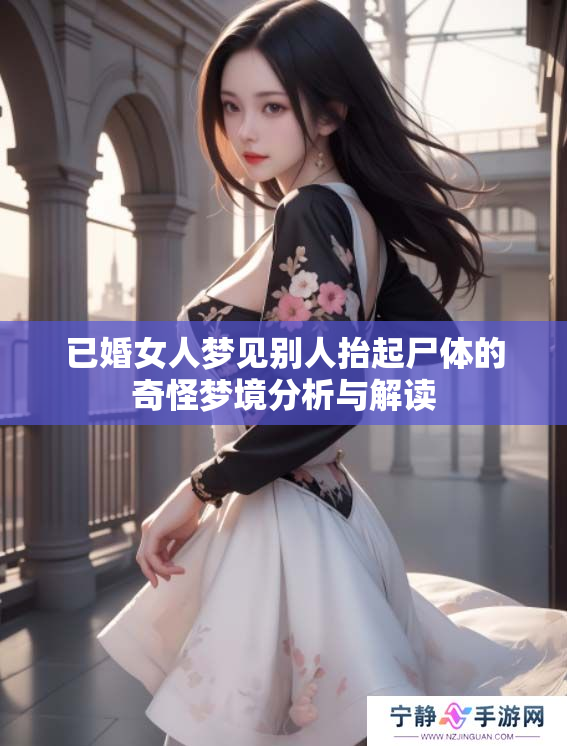 已婚女人梦见别人抬起尸体的奇怪梦境分析与解读