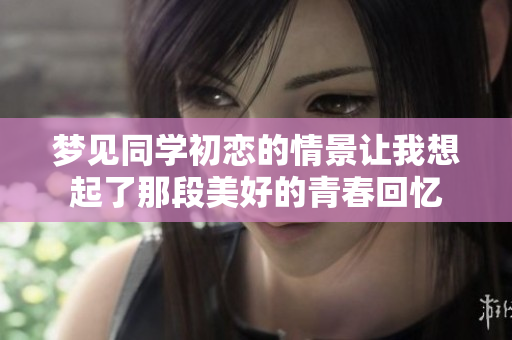 梦见同学初恋的情景让我想起了那段美好的青春回忆