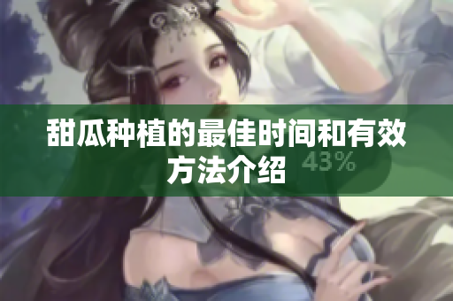 甜瓜种植的最佳时间和有效方法介绍