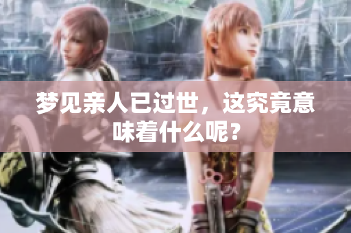 梦见亲人已过世，这究竟意味着什么呢？