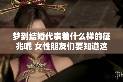 梦到结婚代表着什么样的征兆呢 女性朋友们要知道这些玄机