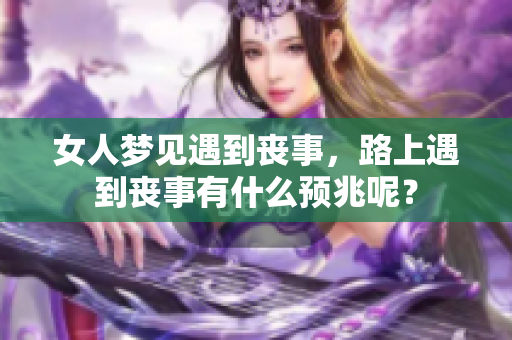 女人梦见遇到丧事，路上遇到丧事有什么预兆呢？
