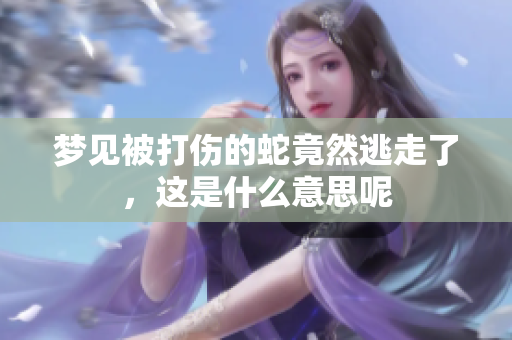 梦见被打伤的蛇竟然逃走了，这是什么意思呢