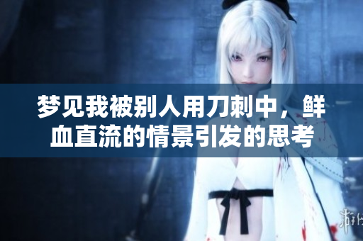 梦见我被别人用刀刺中，鲜血直流的情景引发的思考
