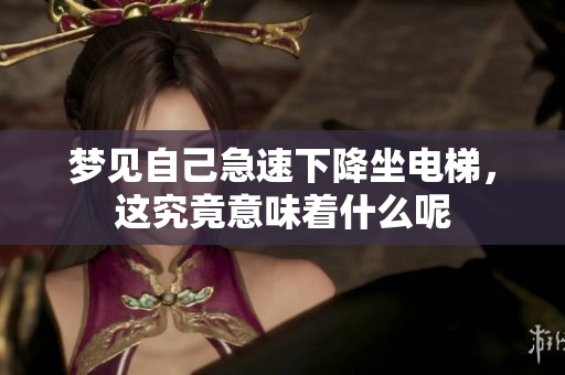 梦见自己急速下降坐电梯，这究竟意味着什么呢