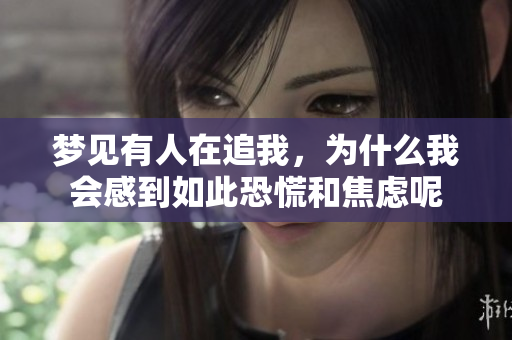 梦见有人在追我，为什么我会感到如此恐慌和焦虑呢