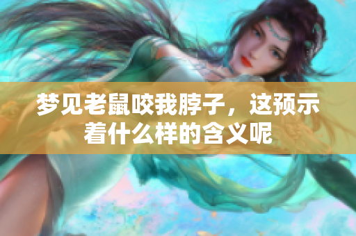梦见老鼠咬我脖子，这预示着什么样的含义呢
