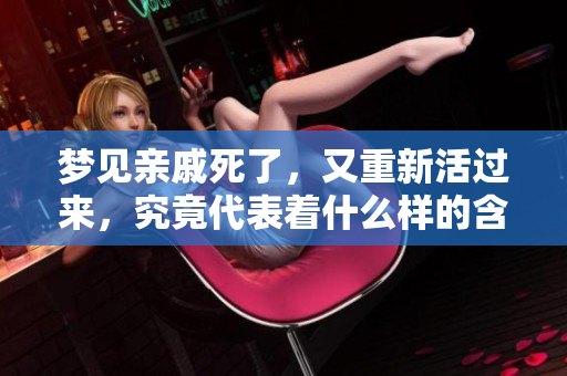 梦见亲戚死了，又重新活过来，究竟代表着什么样的含义呢